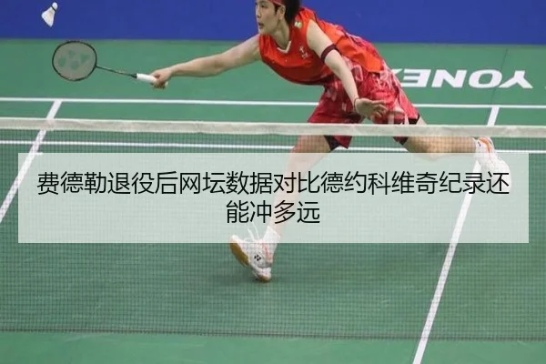 费德勒退役后网坛数据对比德约科维奇纪录还能冲多远
